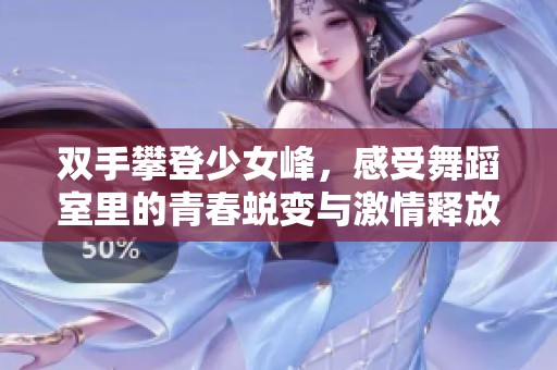 双手攀登少女峰，感受舞蹈室里的青春蜕变与激情释放