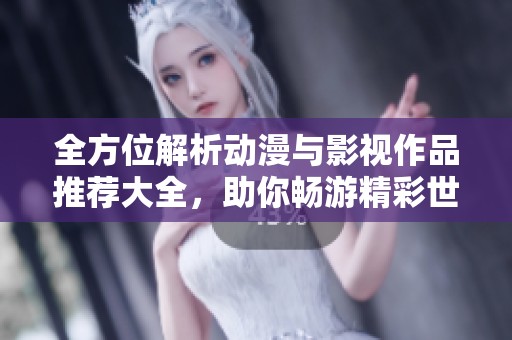 全方位解析动漫与影视作品推荐大全，助你畅游精彩世界