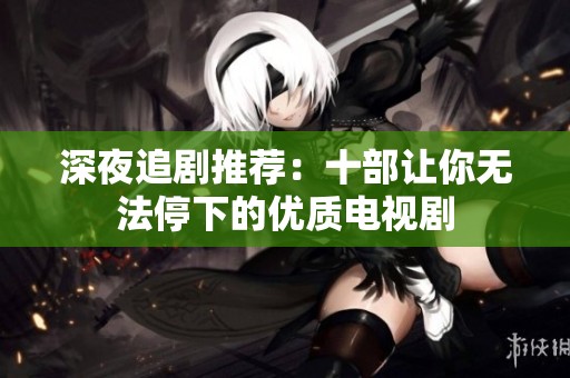 深夜追剧推荐：十部让你无法停下的优质电视剧