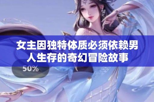 女主因独特体质必须依赖男人生存的奇幻冒险故事