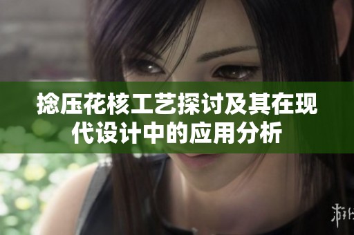 捻压花核工艺探讨及其在现代设计中的应用分析