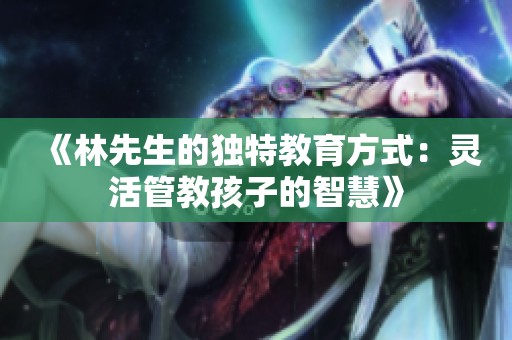 《林先生的独特教育方式：灵活管教孩子的智慧》