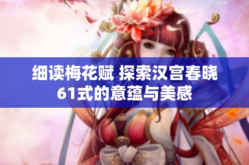 细读梅花赋 探索汉宫春晓61式的意蕴与美感