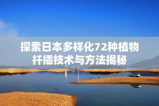 探索日本多样化72种植物扦插技术与方法揭秘