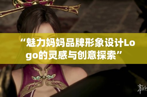 “魅力妈妈品牌形象设计Logo的灵感与创意探索”