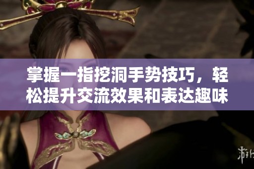 掌握一指挖洞手势技巧，轻松提升交流效果和表达趣味