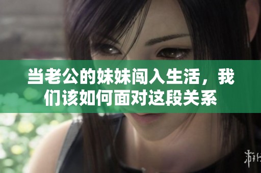 当老公的妹妹闯入生活，我们该如何面对这段关系