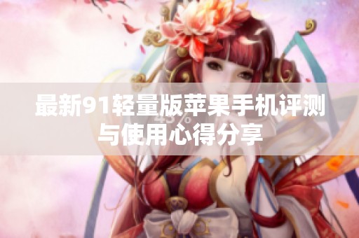 最新91轻量版苹果手机评测与使用心得分享