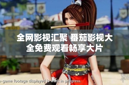 全网影视汇聚 番茄影视大全免费观看畅享大片
