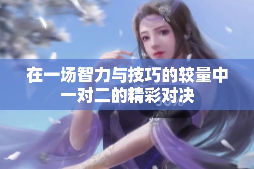 在一场智力与技巧的较量中一对二的精彩对决