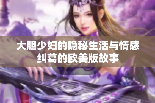 大胆少妇的隐秘生活与情感纠葛的欧美版故事