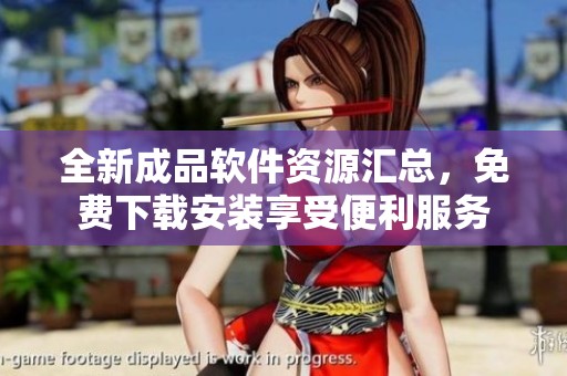 全新成品软件资源汇总，免费下载安装享受便利服务