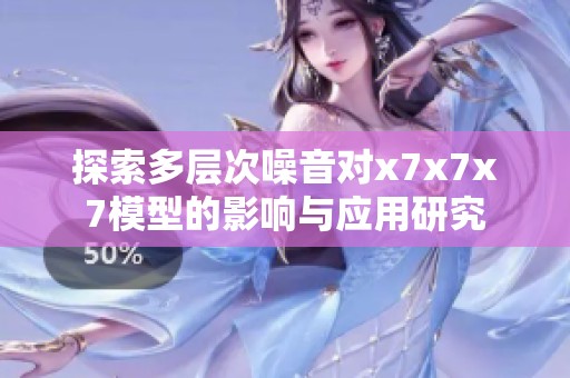 探索多层次噪音对x7x7x7模型的影响与应用研究