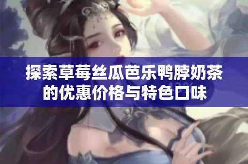 探索草莓丝瓜芭乐鸭脖奶茶的优惠价格与特色口味