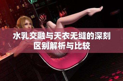 水乳交融与天衣无缝的深刻区别解析与比较